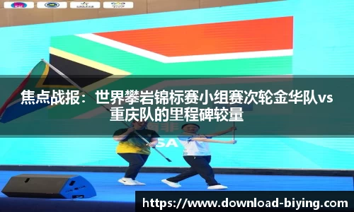 焦点战报：世界攀岩锦标赛小组赛次轮金华队vs重庆队的里程碑较量